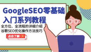GoogleSEO零基础入门系列教程-全方位、全流程的详细介绍谷歌SEO优化操作方法技巧-副业吧
