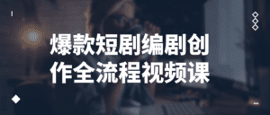 爆款短剧编剧创作全流程视频课-副业吧