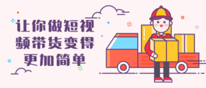 让你做短视频带货变得更加简单-副业吧