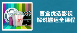 盲盒优选影视解说搬运全课程-副业吧