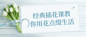 经典插花课教你用花点缀生活-副业吧