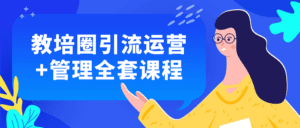 教培圈引流运营+管理全套课程-副业吧