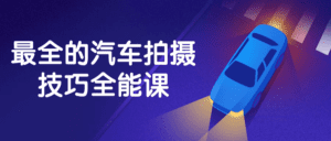 最全的汽车拍摄技巧全能课-副业吧