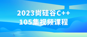 2023尚硅谷C++105集视频课程-副业吧