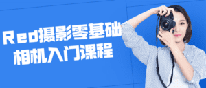 Red摄影零基础相机入门课程-副业吧