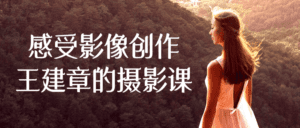感受影像创作王建章的摄影课-副业吧