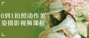 0到1拍照动作美姿摄影视频课程-副业吧