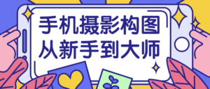 手机摄影构图从新手到大师-副业吧