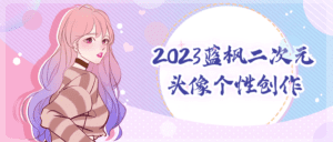 2023蓝枫二次元头像个性创作-副业吧