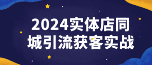 2024实体店同城引流获客实战-副业吧