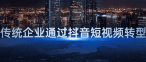 传统企业通过抖音短视频转型-副业吧