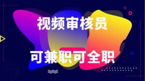 可全职可兼职 纯绿色合法合规视频审核员 日赚100-无上限-副业吧
