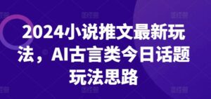 2024小说推文最新玩法，AI古言类今日话题玩法思路-副业吧