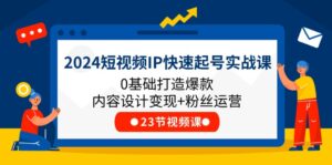 2024短视频IP快速起号实战课,0基础打造爆款内容设计变现+粉丝运营(23节)-副业吧