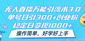 无人直播万能引流术3.0,单号日引300+创业粉,稳定日变现1000+,操作简单-副业吧