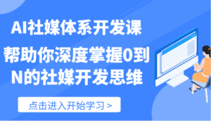 AI社媒体系开发课-帮助你深度掌握0到N的社媒开发思维（89节）-副业吧