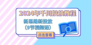 （11534期）2024年千川投放教程，新思路+新投放（9节视频课）-副业吧