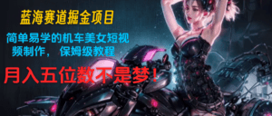 蓝海赛道掘金项目：简单易学的机车美女短视频制作， 保姆级教程，月入五位数不是梦-副业吧