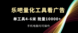 （11555期）乐吧量化工具看广告，单工具4-6米，批量10000+，手机电脑均可操作-副业吧