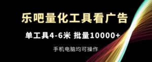 乐吧量化工具看广告,单工具4-6米,批量1w+,手机电脑均可操作-副业吧