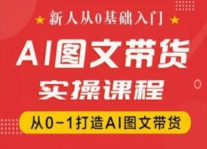 新人从0基础入门，抖音AI图文带货实操课程，从0-1打造AI图文带货-副业吧