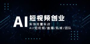 （11566期）AI短视频创业，实体流量实战，AI/短视频/直播/私域/团队-副业吧