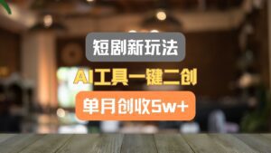 短剧新玩法，AI工具一键二创，单月创收5w+！-副业吧