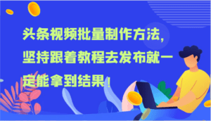 头条视频批量制作方法,坚持跟着教程去发布就一定能拿到结果!-副业吧