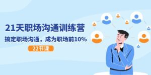 21天职场沟通特训营，搞定职场沟通，成为职场前10%（22节）-副业吧