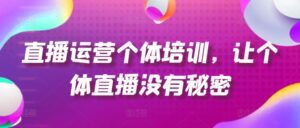 直播运营个体培训，让个体直播没有秘密，起号、货源、单品打爆、投流等玩法-副业吧