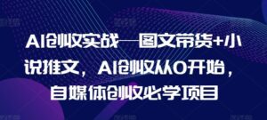 AI创收实战—图文带货+小说推文，AI创收从0开始，自媒体创收必学项目-副业吧