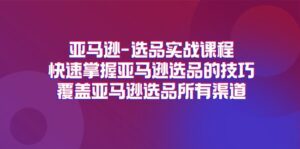 亚马逊选品实战课程，快速掌握亚马逊选品的技巧，覆盖亚马逊选品所有渠道-副业吧