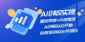 （11638期）AI创收实操—图文带货+小说推文，AI创收从0开始，自媒体创收必学项目-副业吧