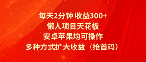 每天2分钟收益300+，懒人项目天花板，安卓苹果均可操作，多种方式扩大收益（抢首码）-副业吧