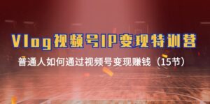 (11654期)Vlog 视频号IP变现特训营,普通人如何通过视频号变现赚钱(15节)-副业吧