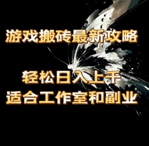 （11662期）游戏搬砖最新攻略，轻松日入上千，适合工作室和副业。-副业吧