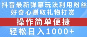 抖音弹幕最新玩法，利用粉丝好奇心赚取礼物打赏，轻松日入1000+-副业吧