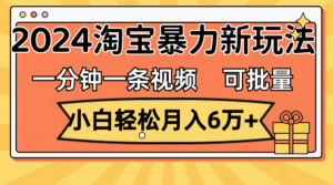 （11700期）一分钟一条视频，小白轻松月入6万+，2024淘宝暴力新玩法，可批量放大收益-副业吧