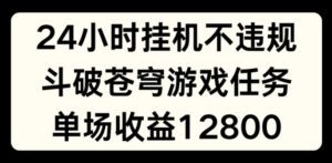 24小时无人挂JI不违规，斗破苍穹游戏任务，单场直播最高收益1280-副业吧