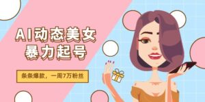 （11705期）AI动态美女暴力起号2.0，新赛道原创作品，条条爆款，一周7万粉丝-副业吧