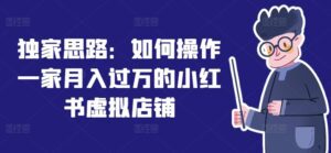 独家思路：如何操作一家月入过万的小红书虚拟店铺-副业吧