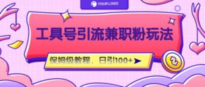 工具号精准引流自媒体兼职粉玩法,保姆级教程,日引100粉-副业吧