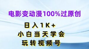 电影变动漫100%过原创，日入1K+，小白当天学会，玩转视频号-副业吧