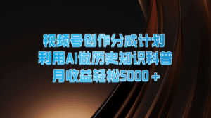视频号创作分成计划  利用AI做历史知识科普  月收益轻松5000+-副业吧