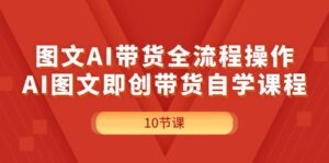 (11758期)图文AI带货全流程操作,AI图文即创带货自学课程-副业吧