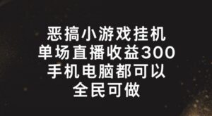 恶搞小游戏挂机,单场直播300+,全民可操作-副业吧
