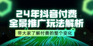 （11801期）24年抖音付费 全景推广玩法解析，带大家了解付费的整个变化 (9节课)-副业吧