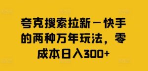 夸克搜索拉新—快手的两种万年玩法,零成本日入300+-副业吧
