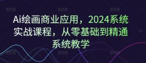 Ai绘画商业应用，2024系统实战课程，从零基础到精通系统教学-副业吧