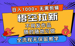 （11830期）悟空拉新日入1000+无需剪辑当天上手，一部手机随时随地可做，全流程无…-副业吧